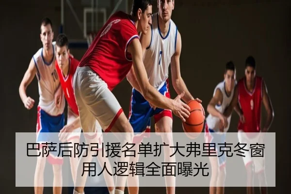 巴萨后防引援名单扩大弗里克冬窗用人逻辑全面曝光