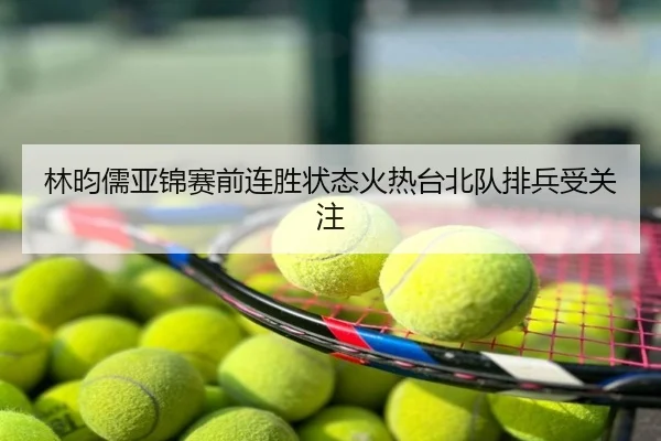 林昀儒亚锦赛前连胜状态火热台北队排兵受关注
