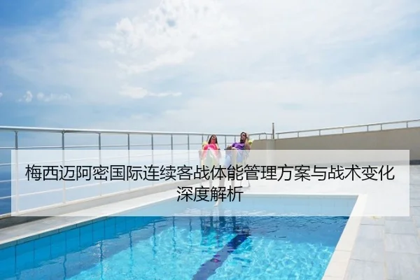梅西迈阿密国际连续客战体能管理方案与战术变化深度解析