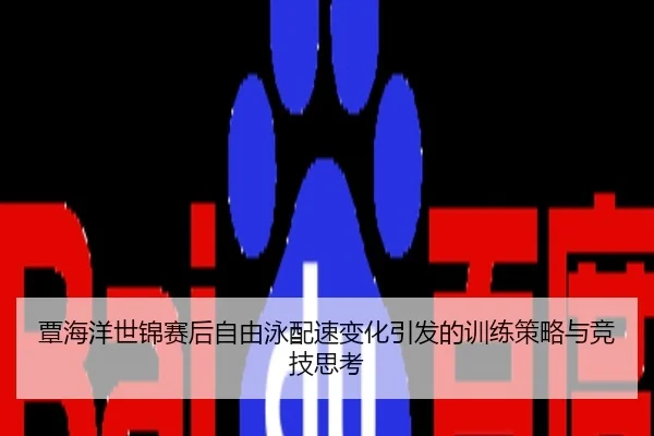覃海洋世锦赛后自由泳配速变化引发的训练策略与竞技思考